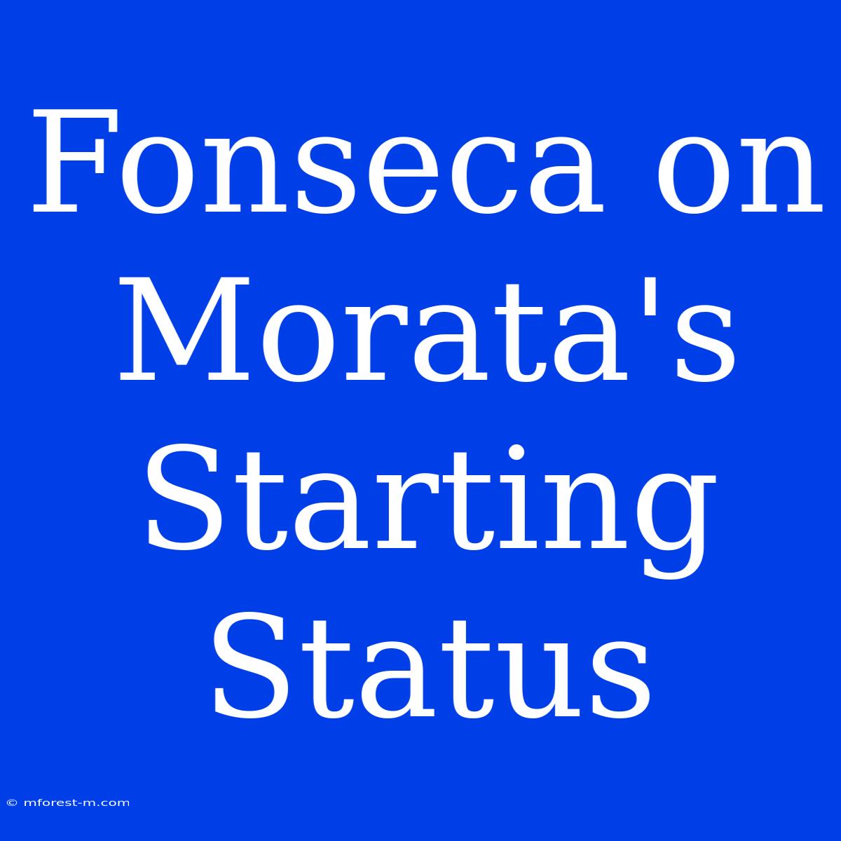 Fonseca On Morata's Starting Status