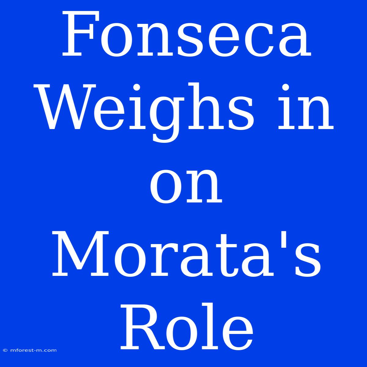 Fonseca Weighs In On Morata's Role