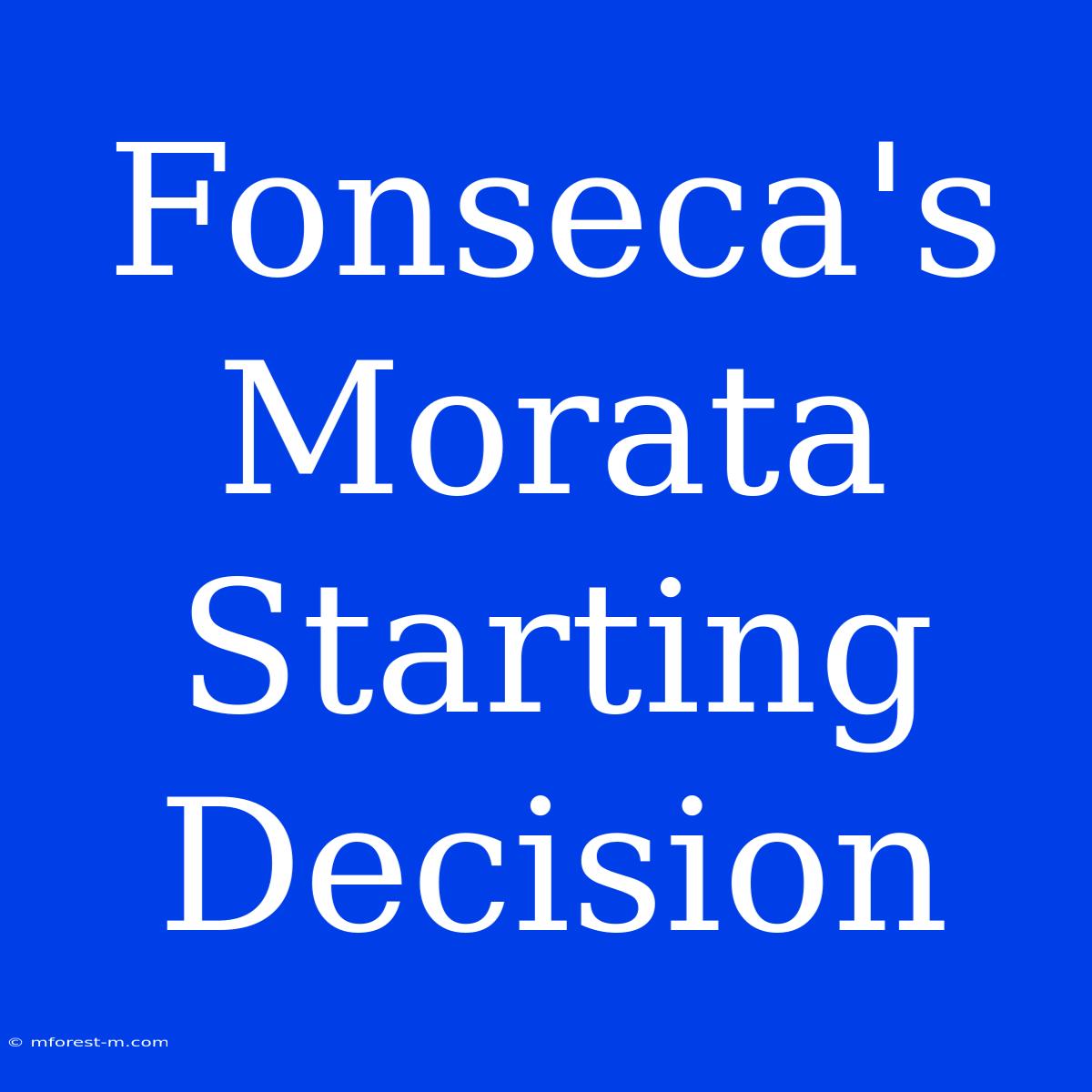 Fonseca's Morata Starting Decision