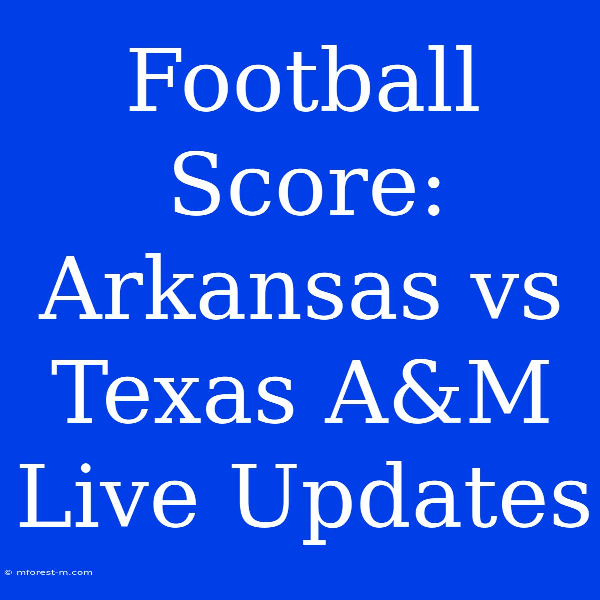 Football Score: Arkansas Vs Texas A&M Live Updates