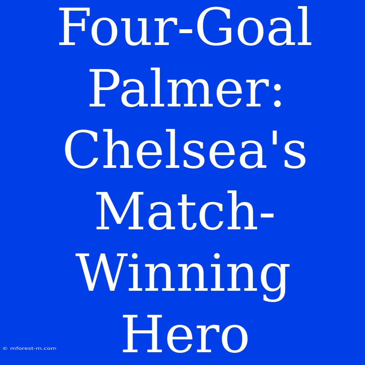 Four-Goal Palmer: Chelsea's Match-Winning Hero