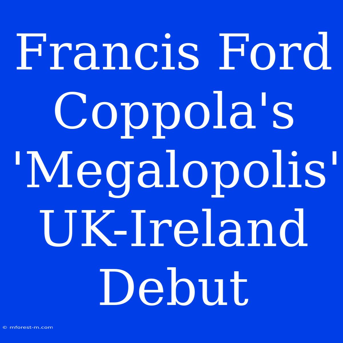 Francis Ford Coppola's 'Megalopolis' UK-Ireland Debut