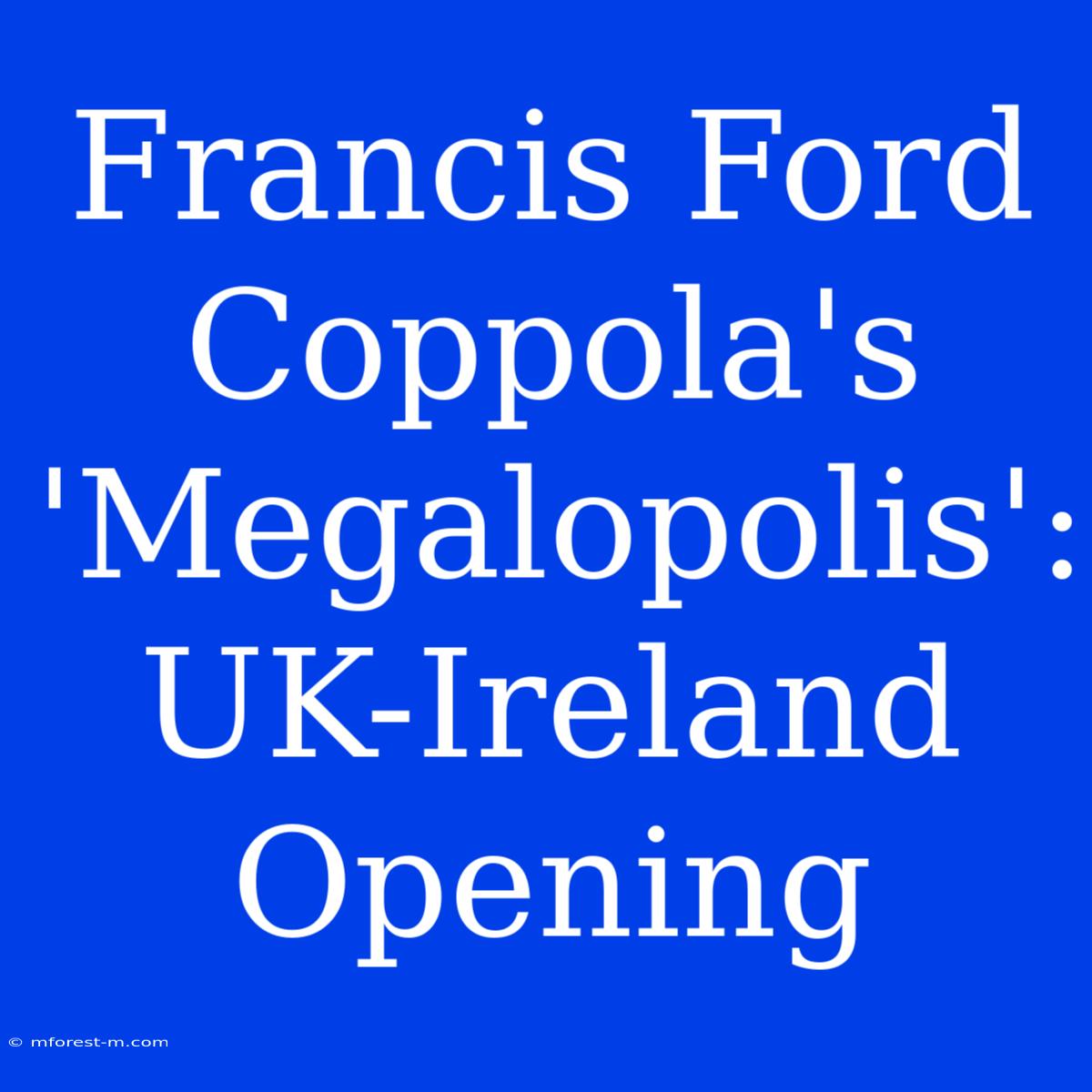 Francis Ford Coppola's 'Megalopolis': UK-Ireland Opening