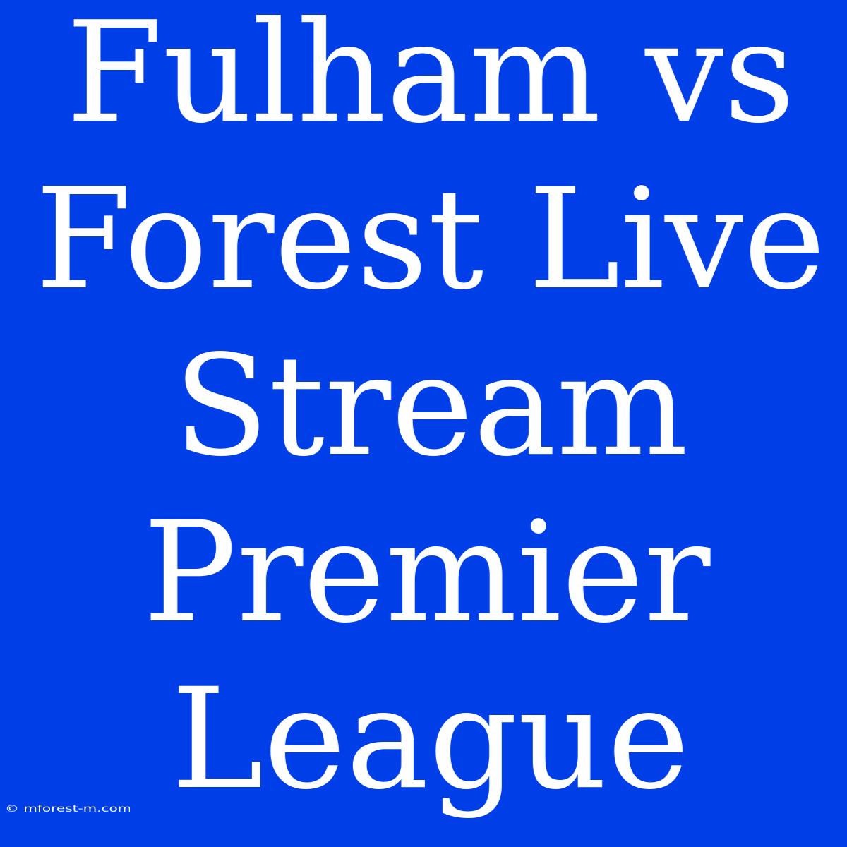 Fulham Vs Forest Live Stream Premier League