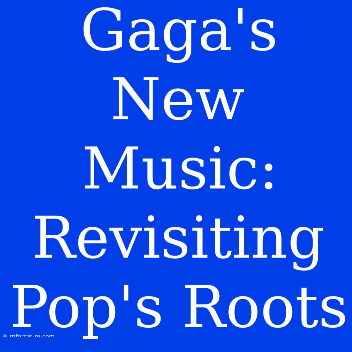 Gaga's New Music: Revisiting Pop's Roots