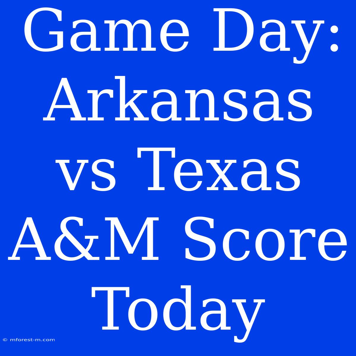 Game Day: Arkansas Vs Texas A&M Score Today