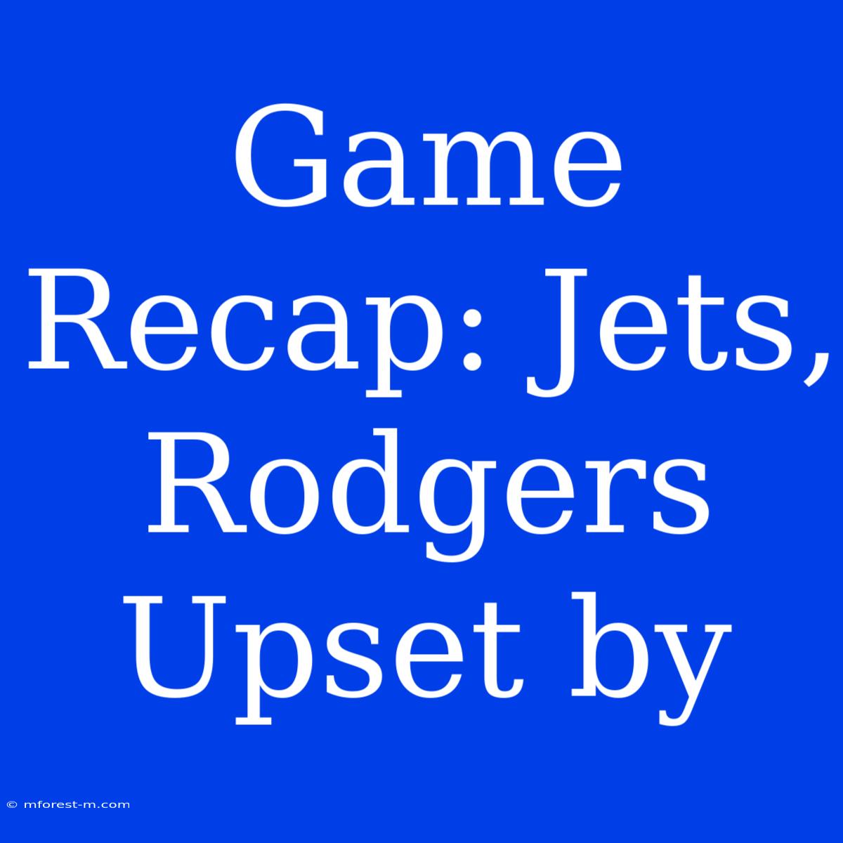 Game Recap: Jets, Rodgers Upset By 