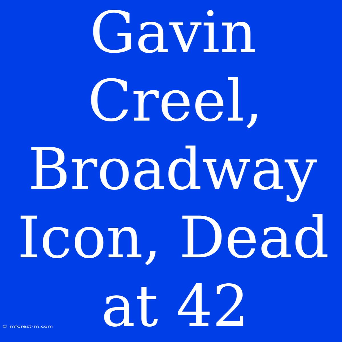 Gavin Creel, Broadway Icon, Dead At 42