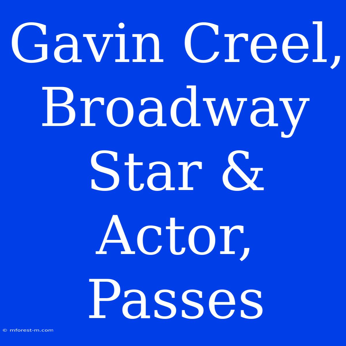 Gavin Creel, Broadway Star & Actor, Passes 