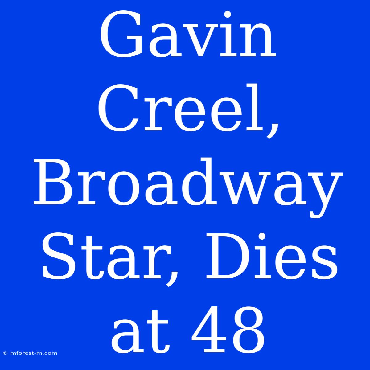 Gavin Creel, Broadway Star, Dies At 48