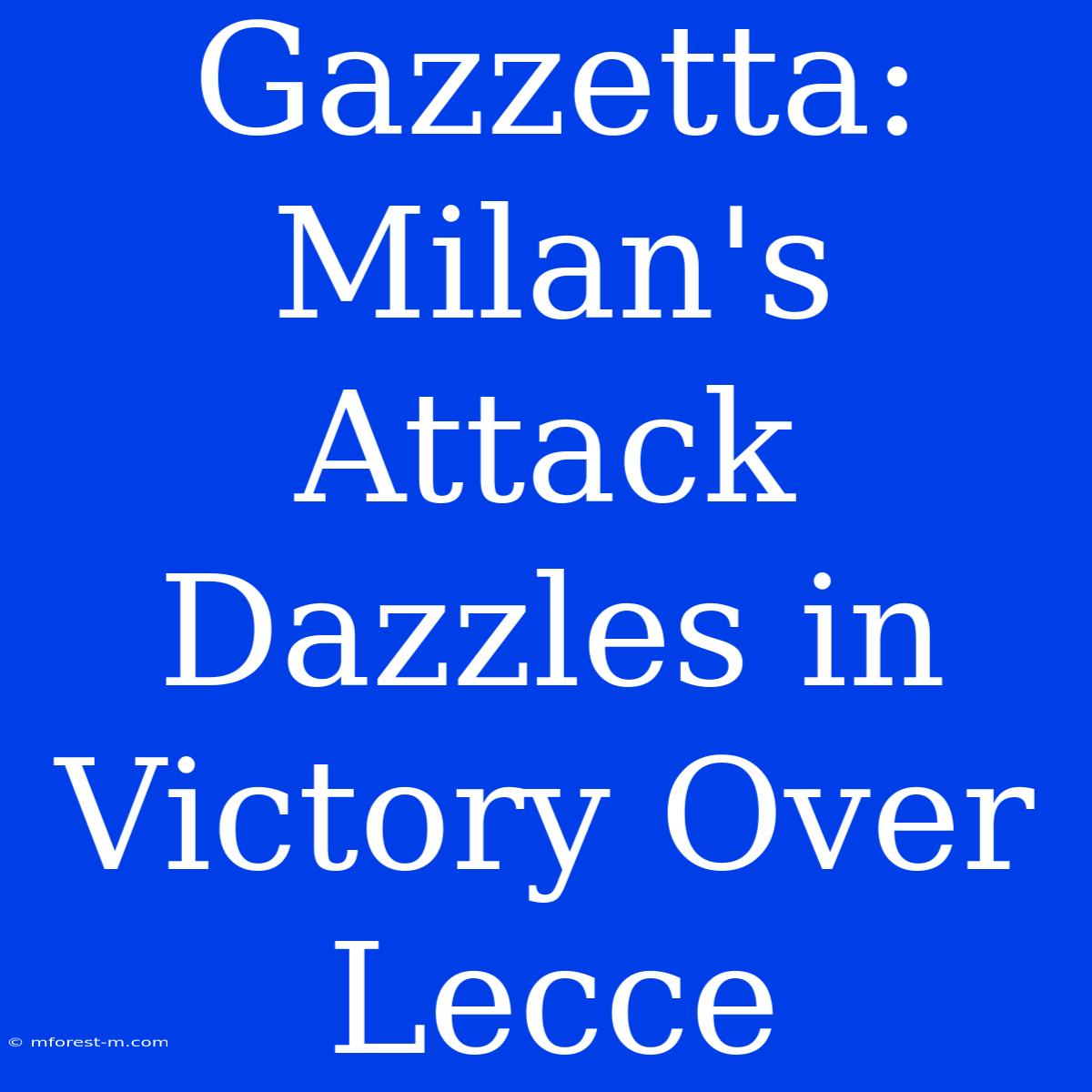 Gazzetta: Milan's Attack Dazzles In Victory Over Lecce