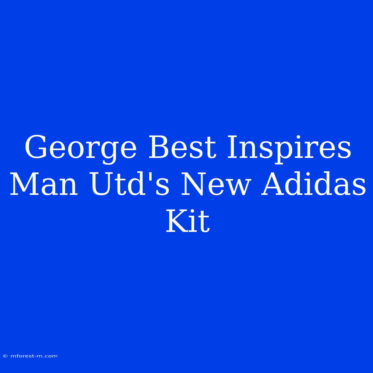 George Best Inspires Man Utd's New Adidas Kit