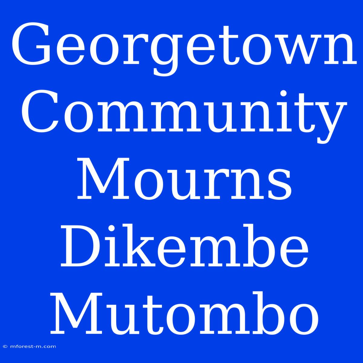 Georgetown Community Mourns Dikembe Mutombo