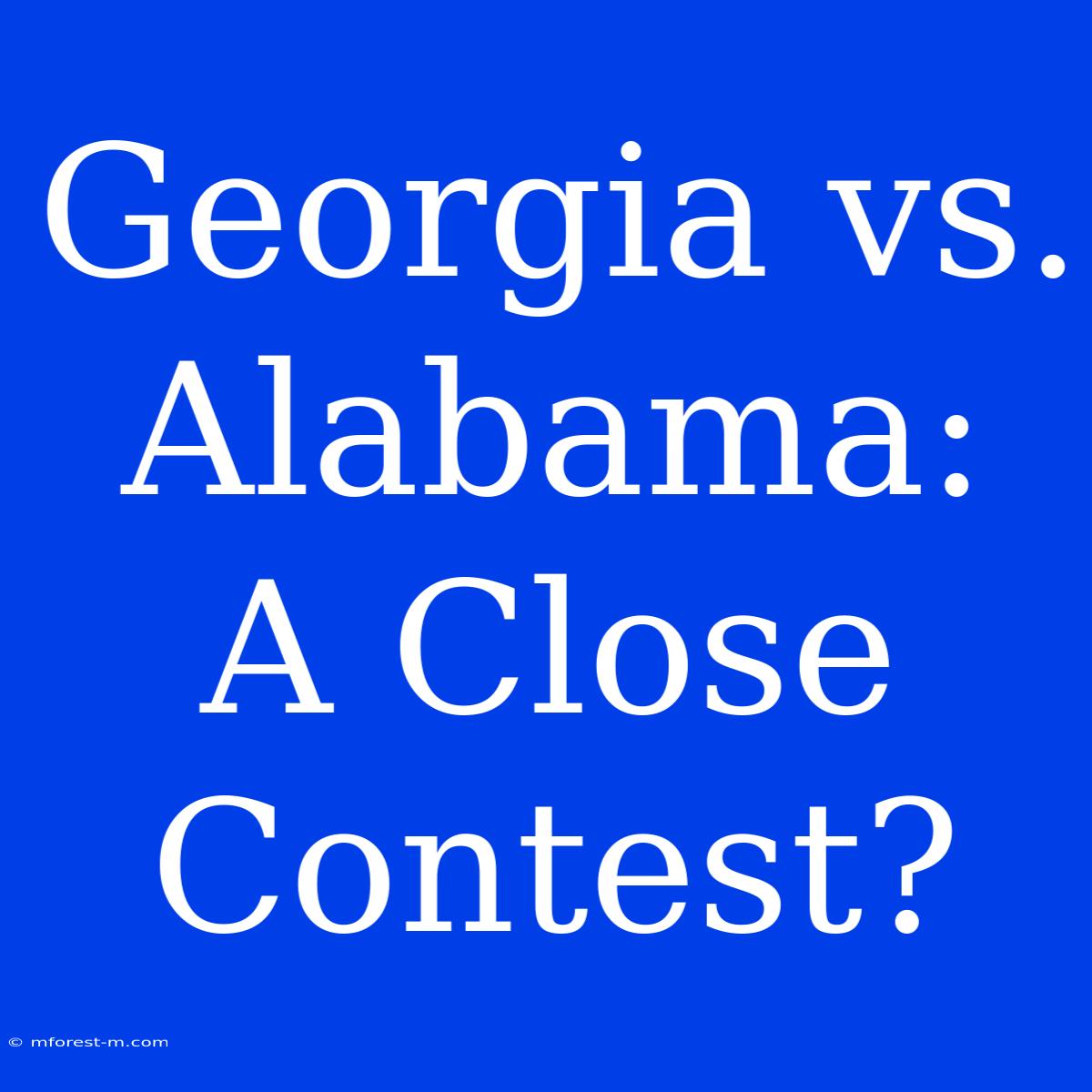 Georgia Vs. Alabama:  A Close Contest?  