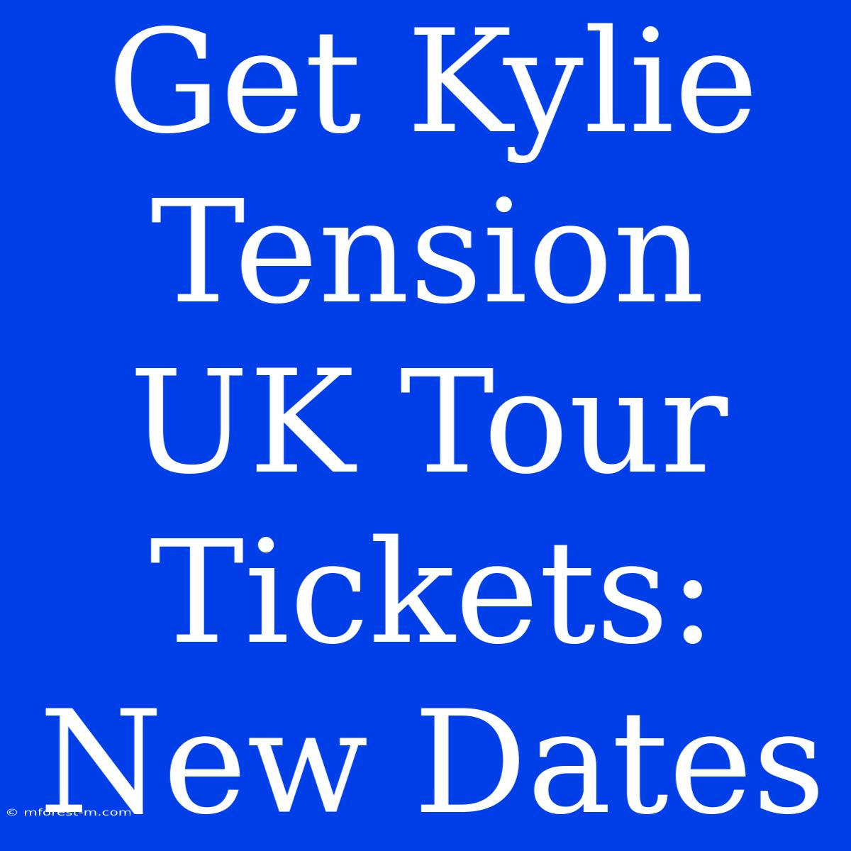 Get Kylie Tension UK Tour Tickets: New Dates 