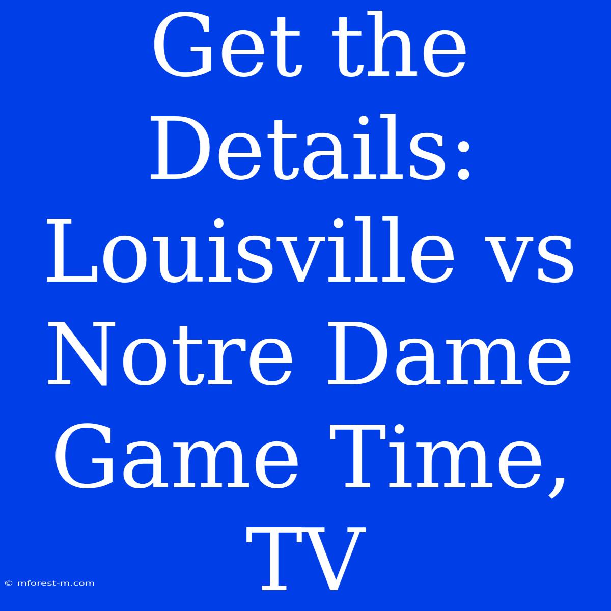 Get The Details: Louisville Vs Notre Dame Game Time, TV