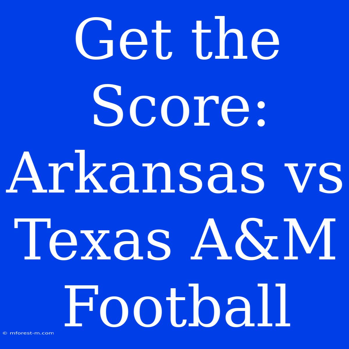 Get The Score: Arkansas Vs Texas A&M Football 