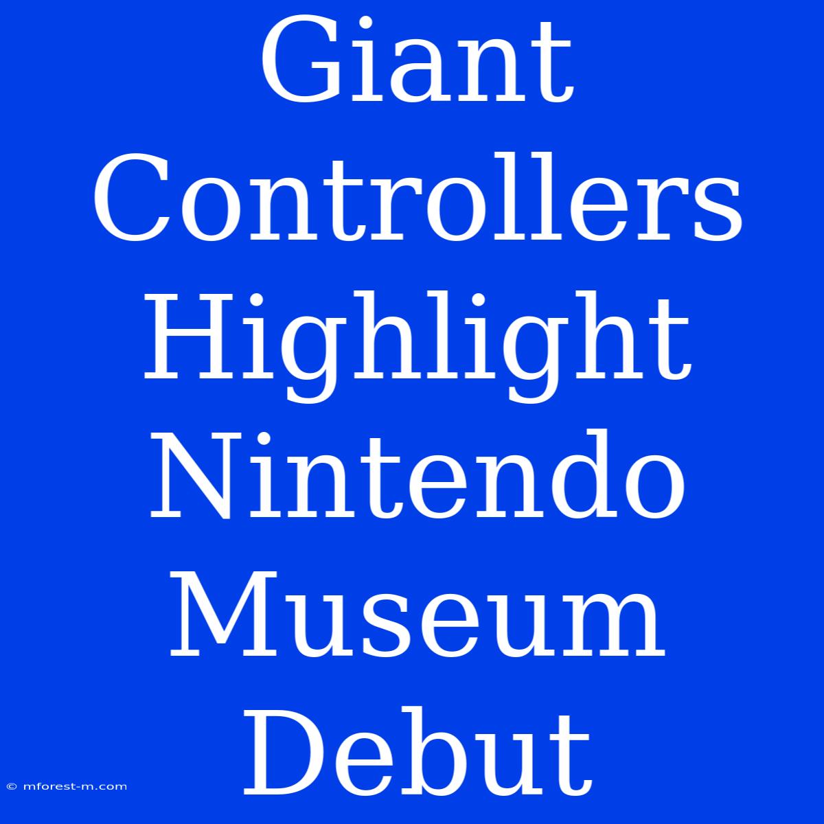 Giant Controllers Highlight Nintendo Museum Debut