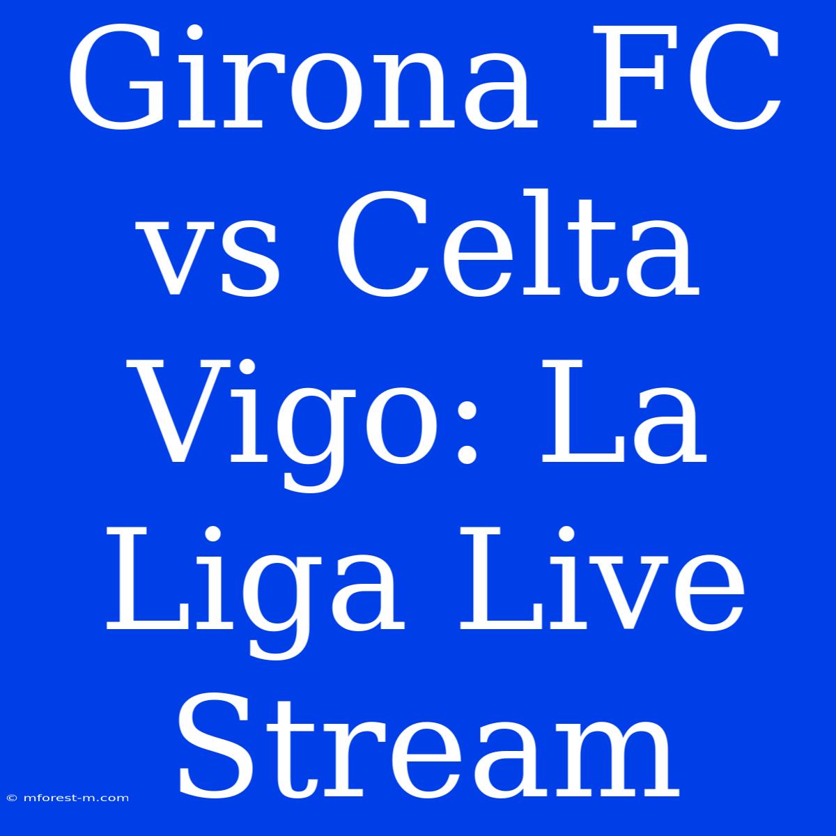 Girona FC Vs Celta Vigo: La Liga Live Stream