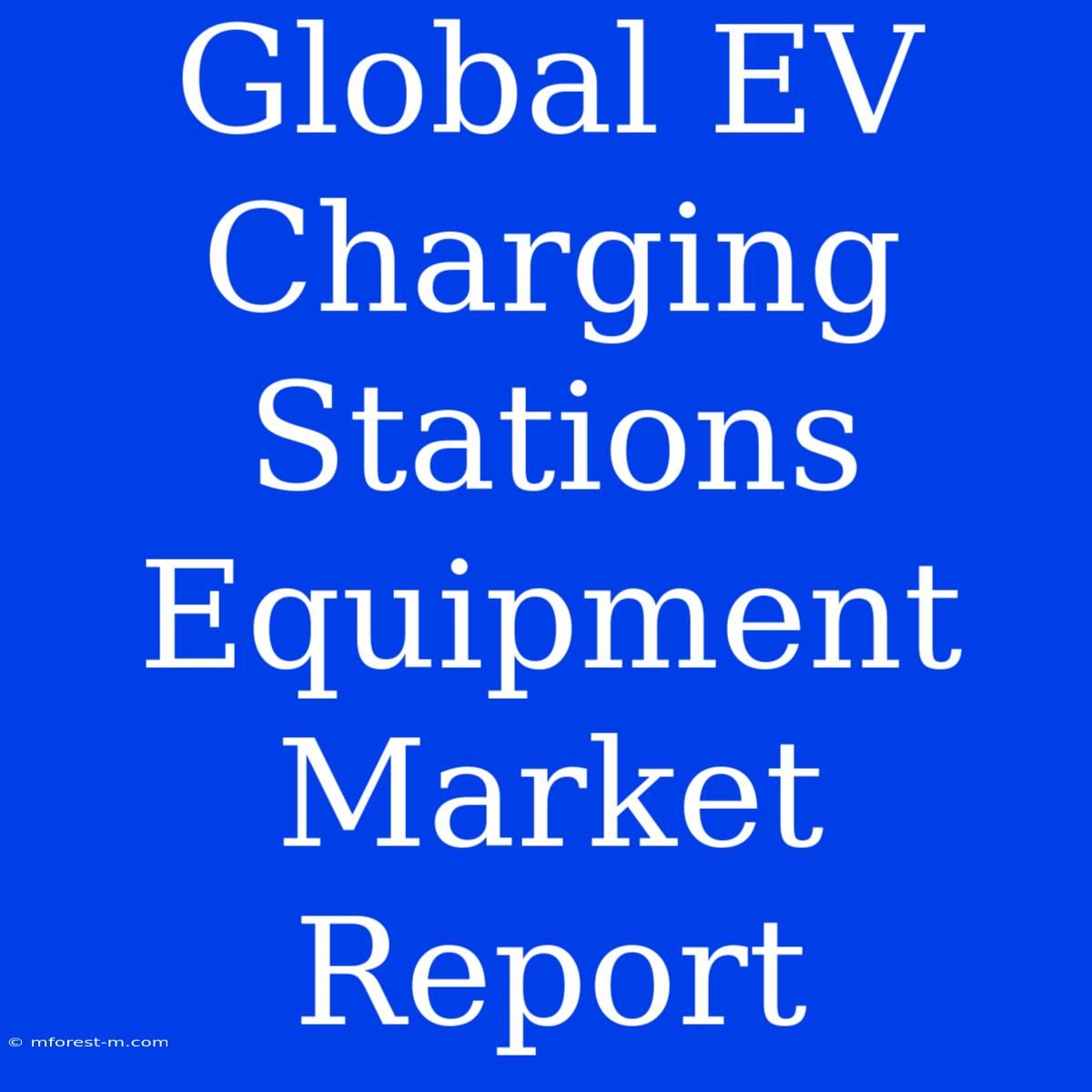 Global EV Charging Stations Equipment Market Report