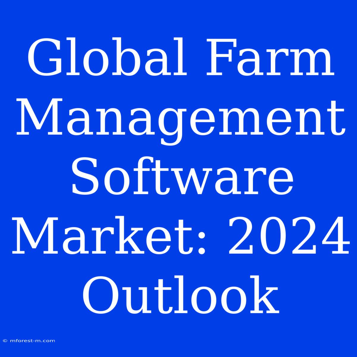 Global Farm Management Software Market: 2024 Outlook