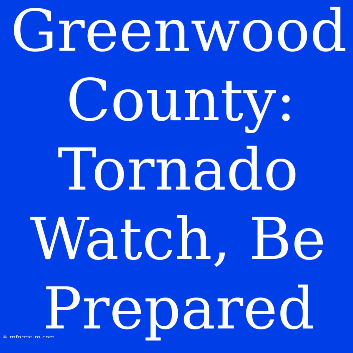 Greenwood County: Tornado Watch, Be Prepared