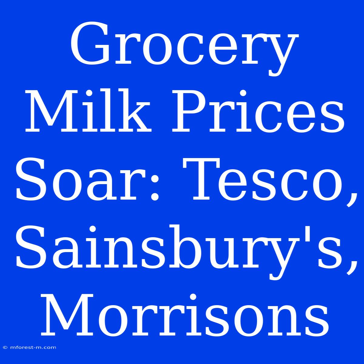 Grocery Milk Prices Soar: Tesco, Sainsbury's, Morrisons