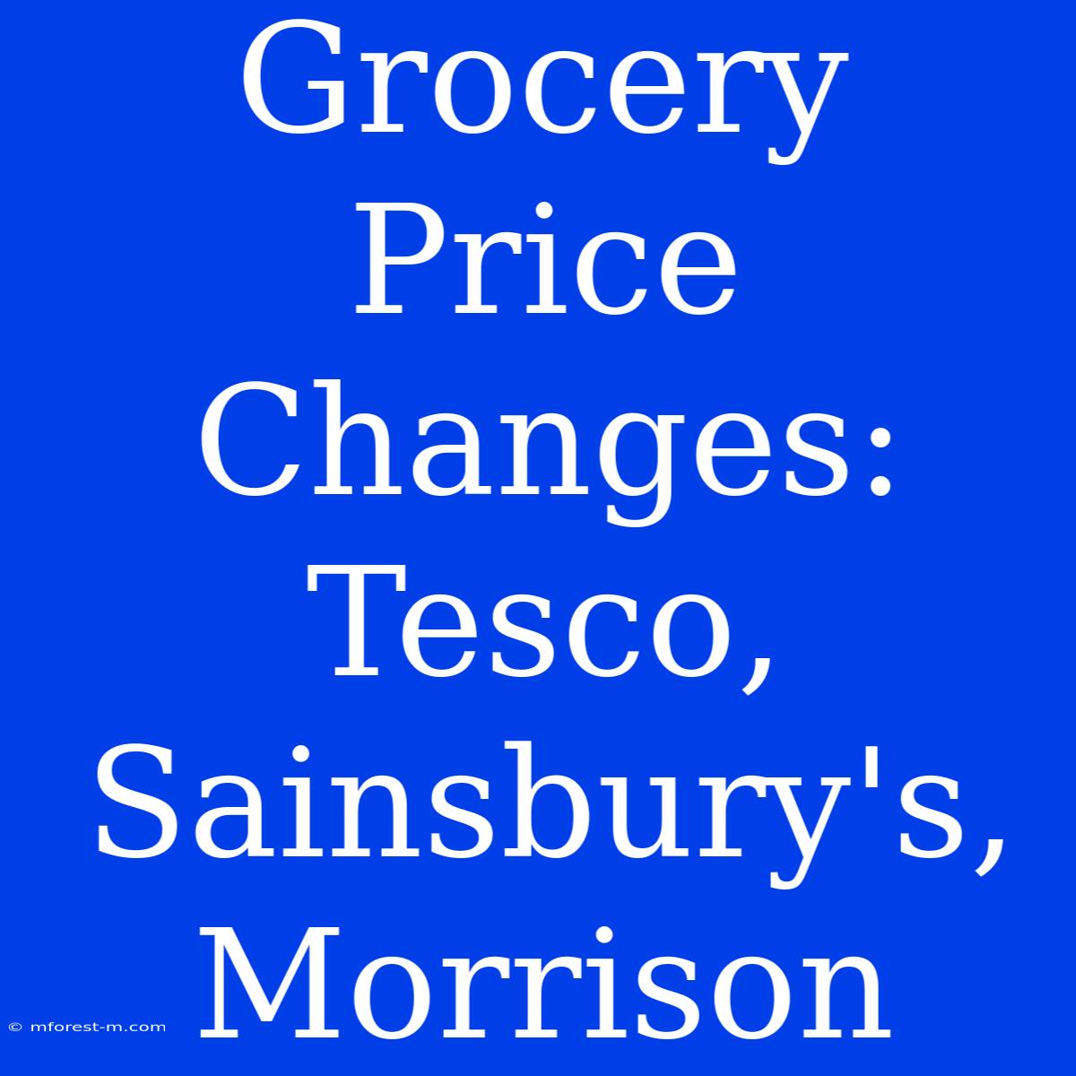 Grocery Price Changes: Tesco, Sainsbury's, Morrison