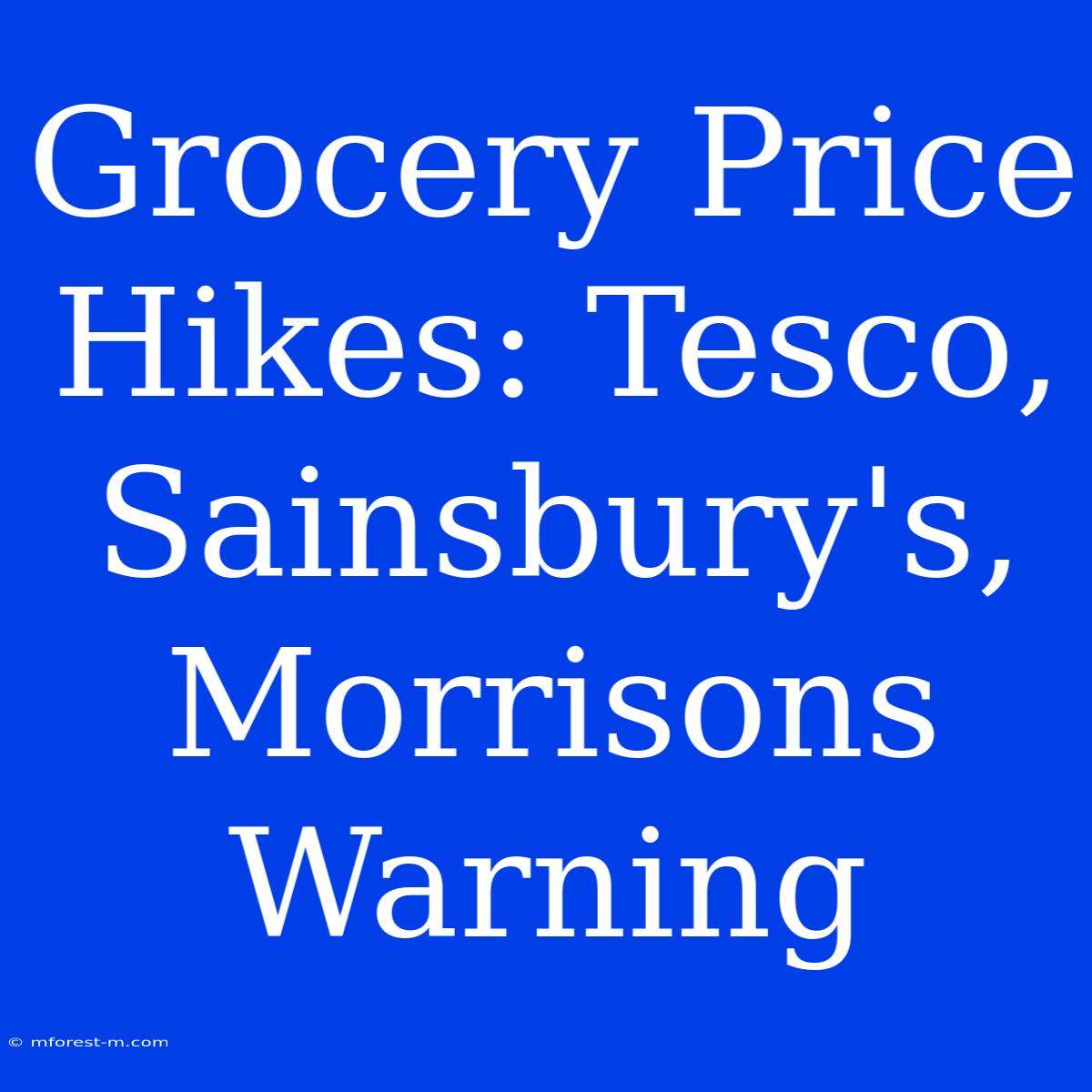 Grocery Price Hikes: Tesco, Sainsbury's, Morrisons Warning