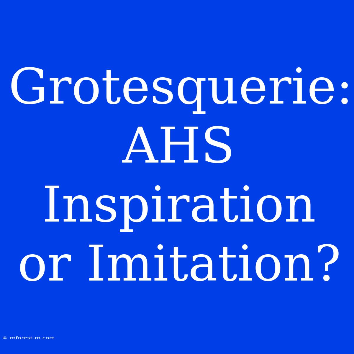 Grotesquerie: AHS Inspiration Or Imitation?