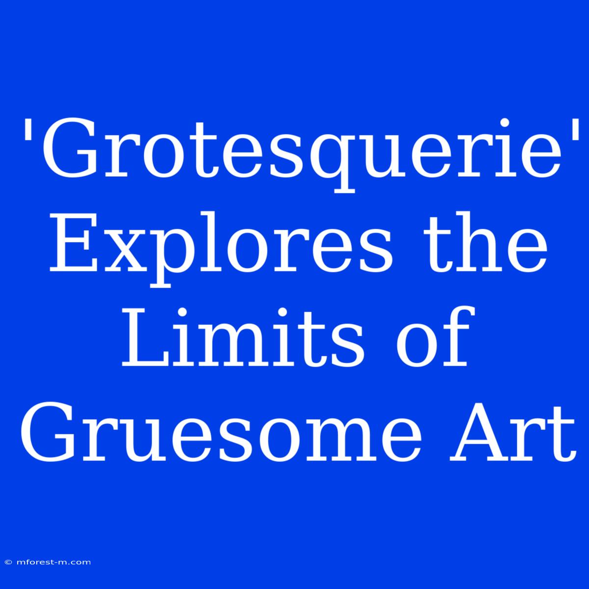 'Grotesquerie' Explores The Limits Of Gruesome Art