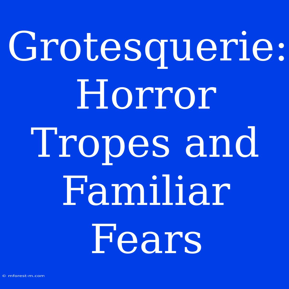 Grotesquerie: Horror Tropes And Familiar Fears