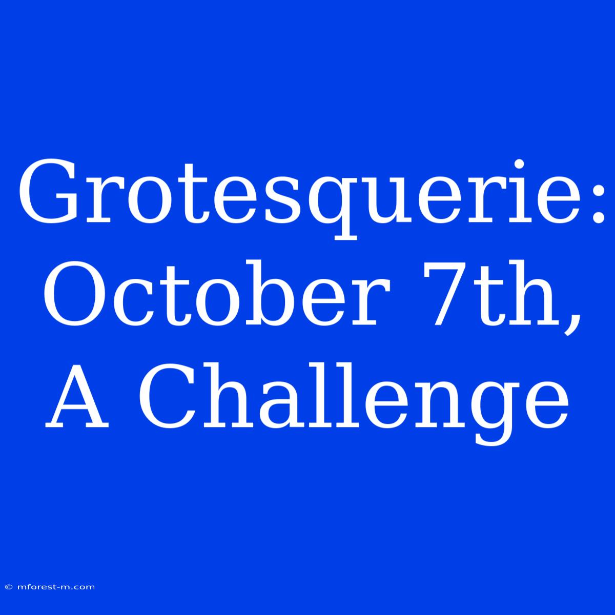 Grotesquerie: October 7th, A Challenge