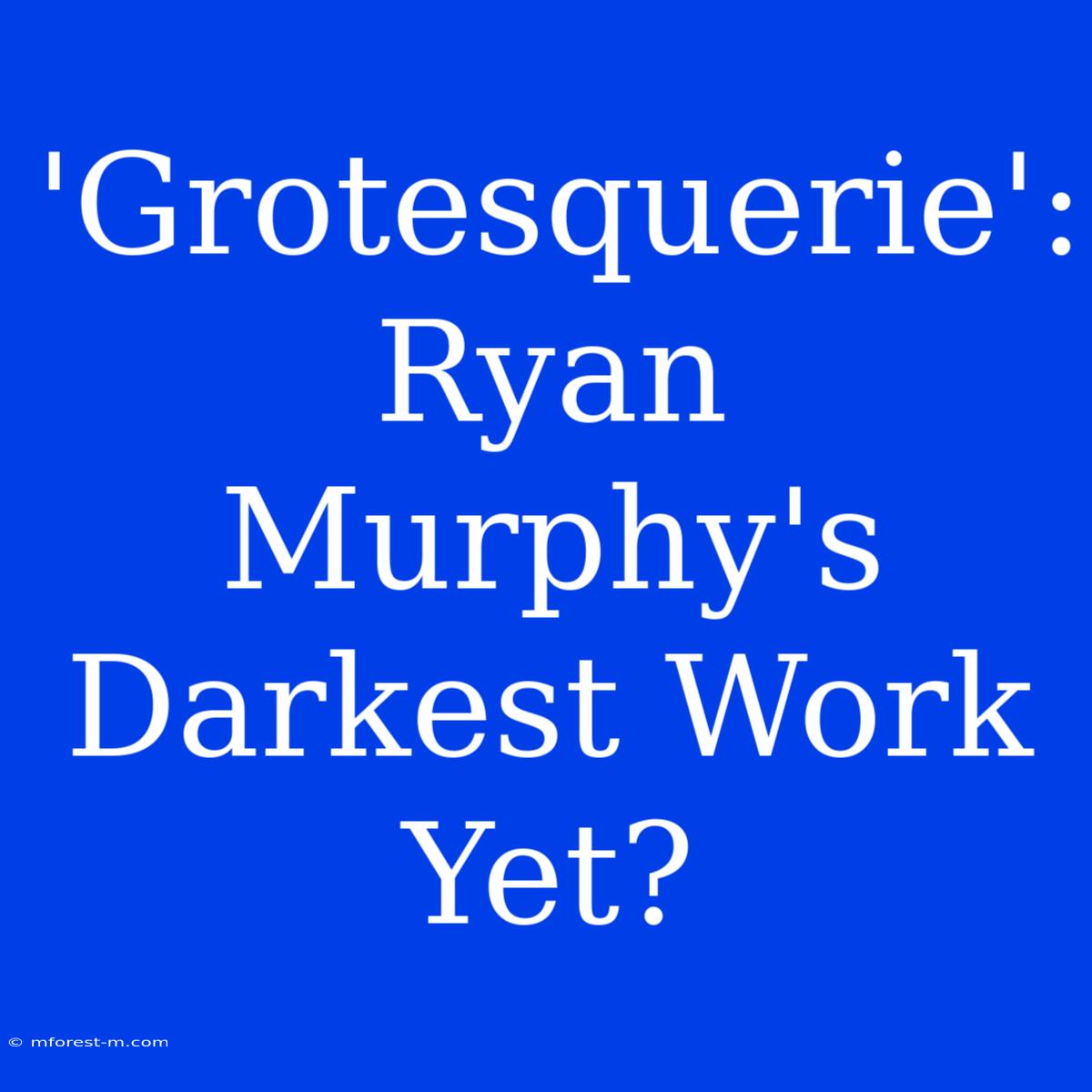 'Grotesquerie':  Ryan Murphy's Darkest Work Yet?