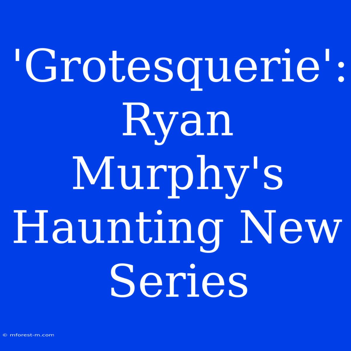 'Grotesquerie':  Ryan Murphy's Haunting New Series