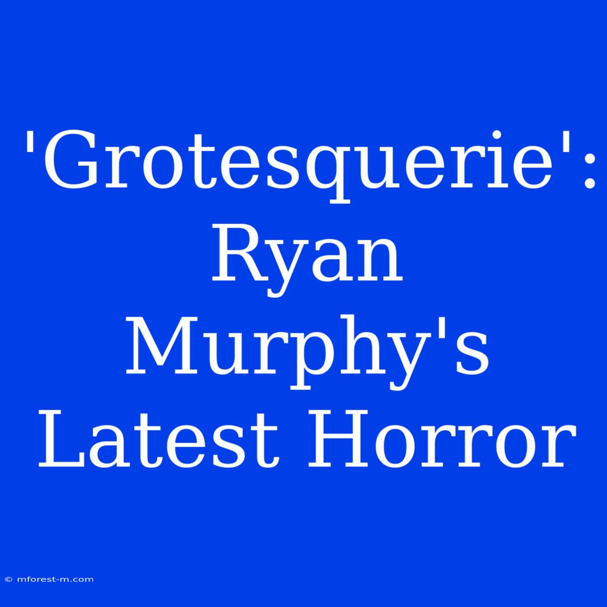 'Grotesquerie': Ryan Murphy's Latest Horror