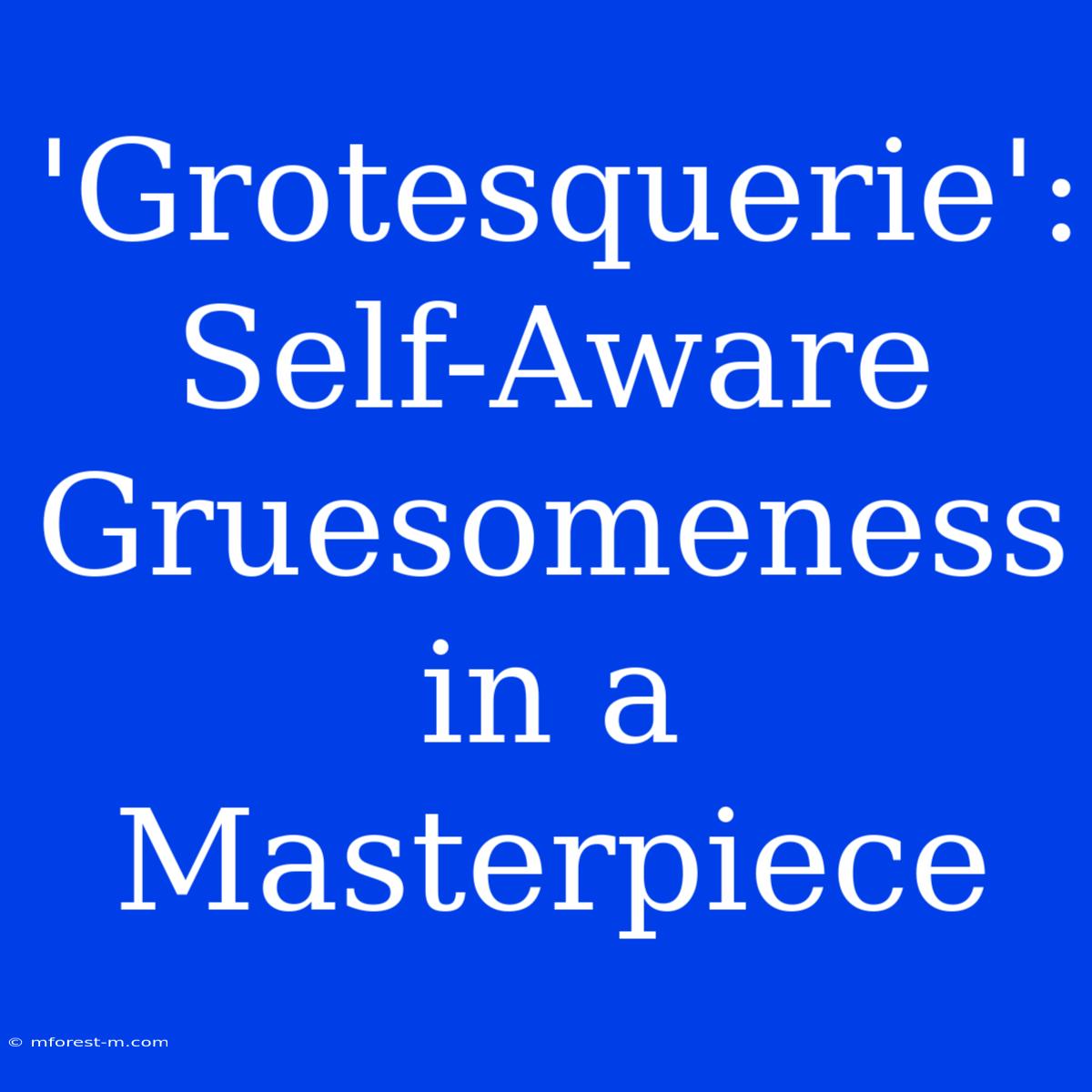 'Grotesquerie': Self-Aware Gruesomeness In A Masterpiece