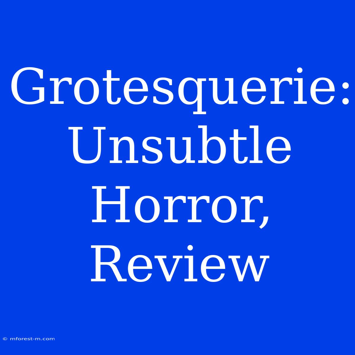 Grotesquerie: Unsubtle Horror, Review 