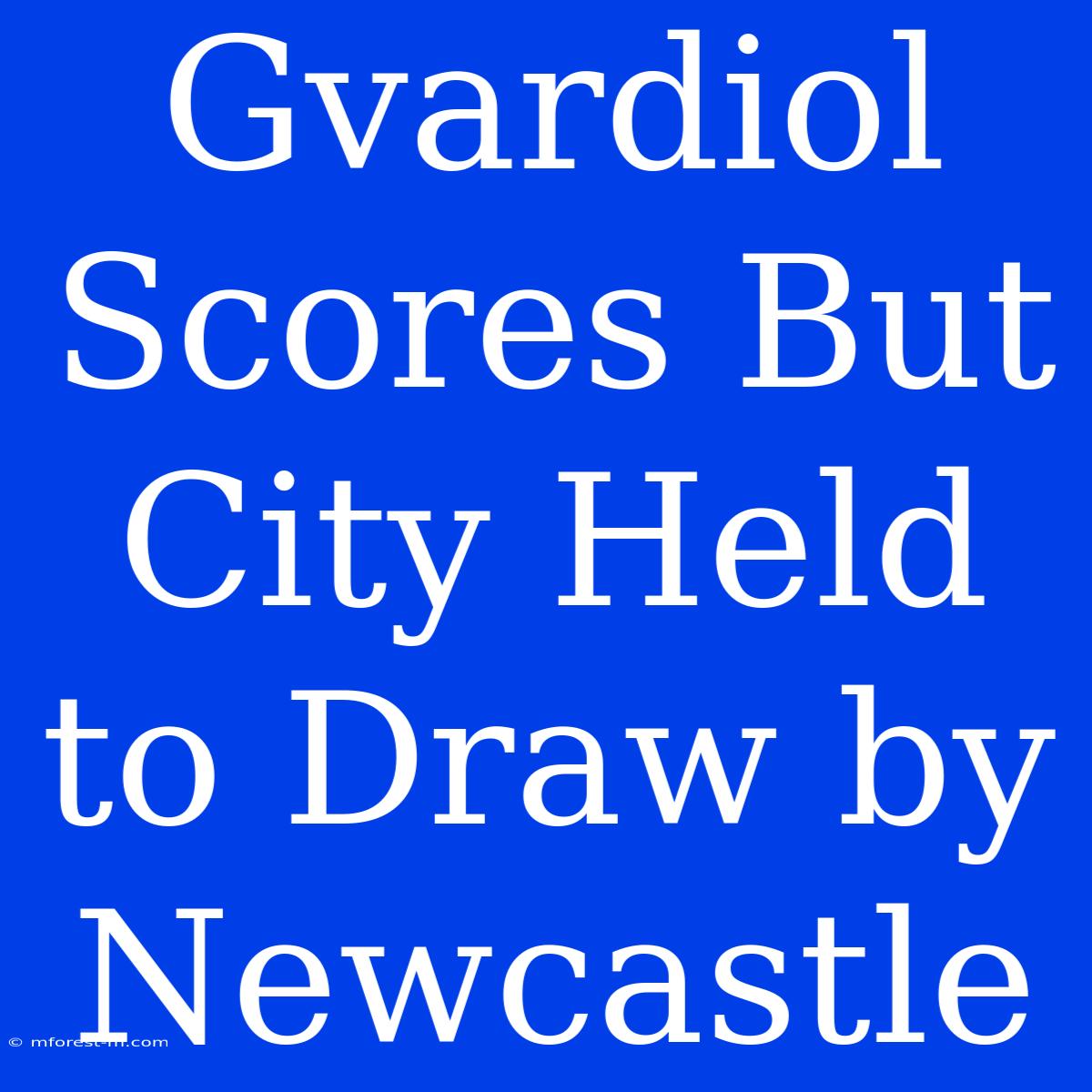 Gvardiol Scores But City Held To Draw By Newcastle 