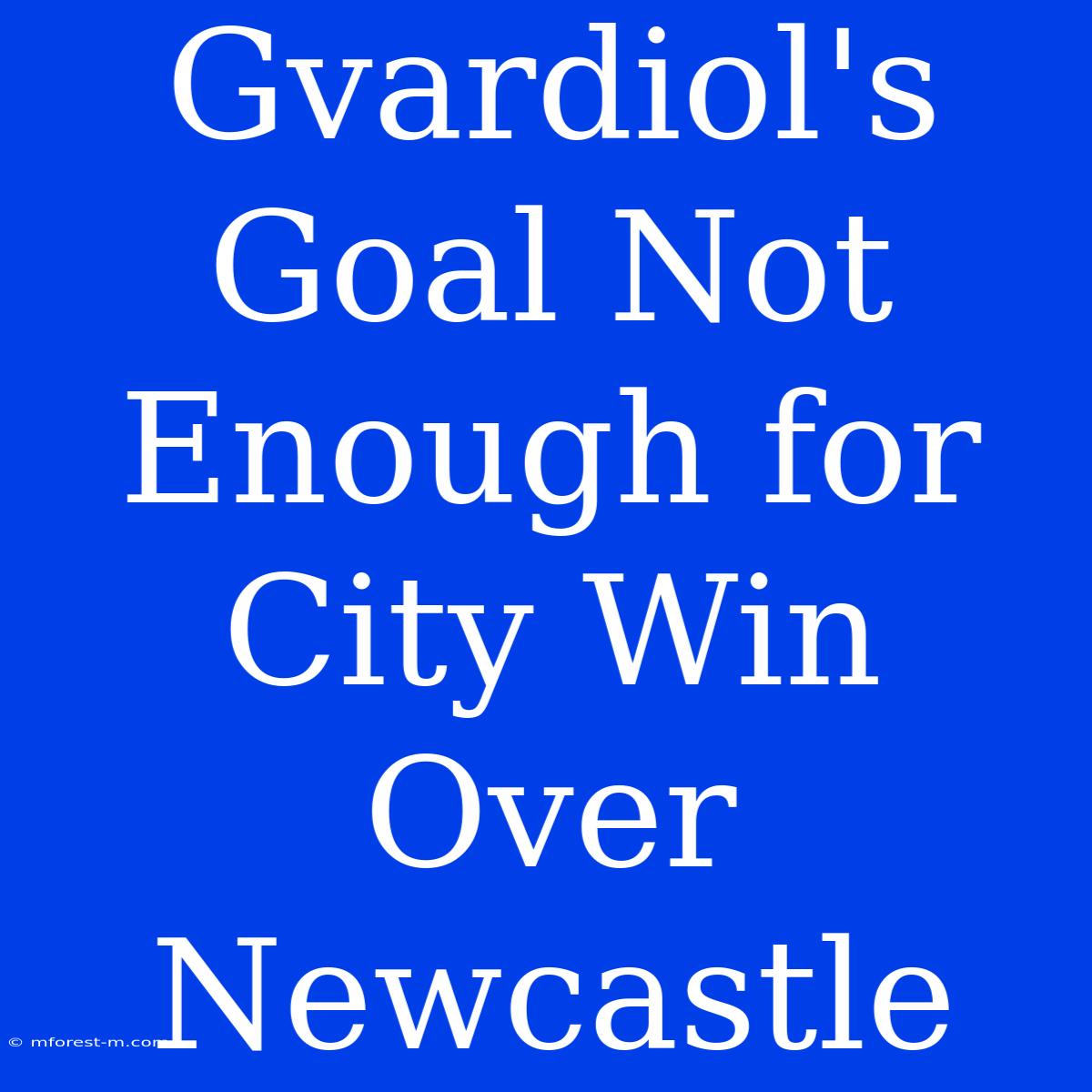 Gvardiol's Goal Not Enough For City Win Over Newcastle