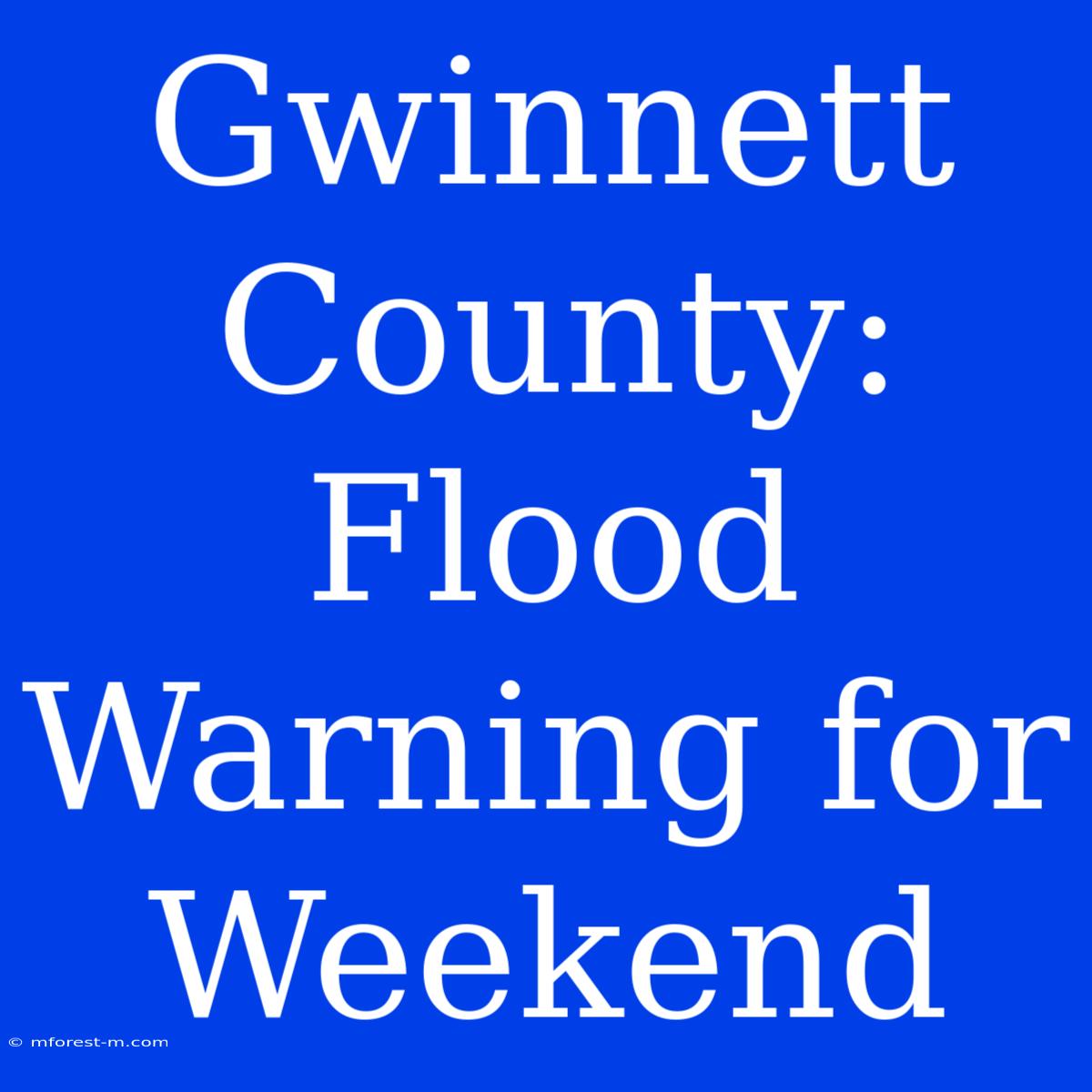 Gwinnett County: Flood Warning For Weekend