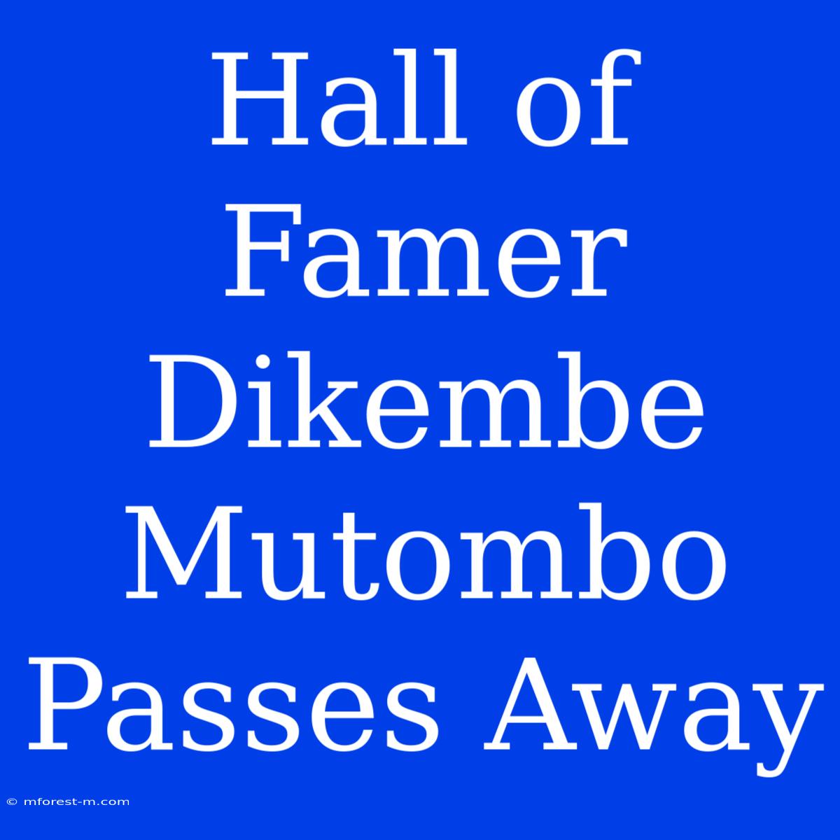 Hall Of Famer Dikembe Mutombo Passes Away