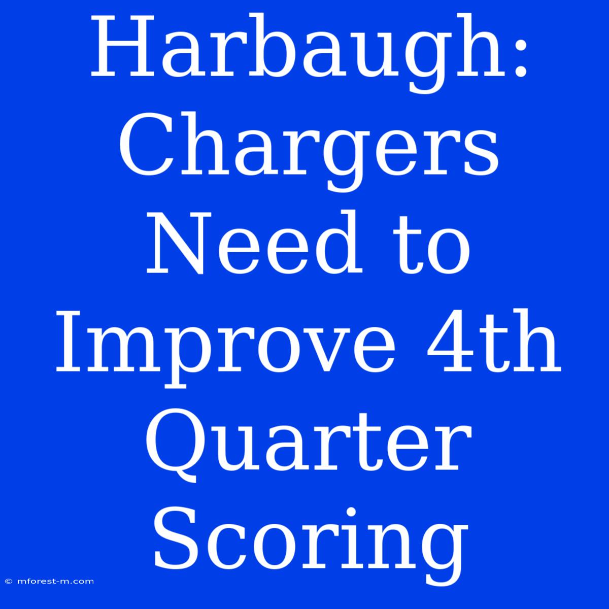 Harbaugh: Chargers Need To Improve 4th Quarter Scoring