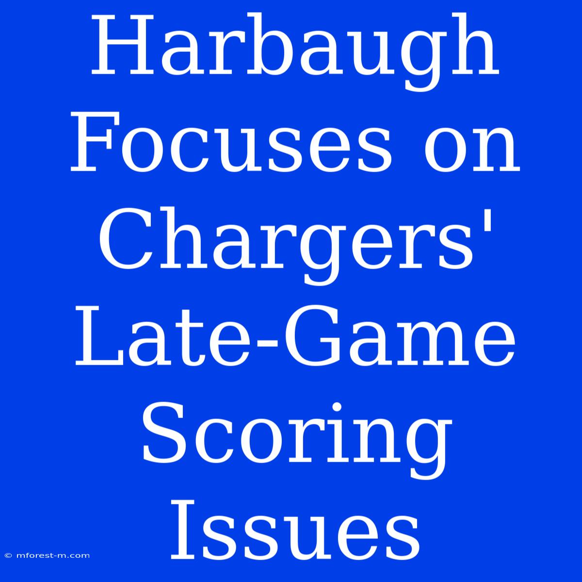 Harbaugh Focuses On Chargers' Late-Game Scoring Issues