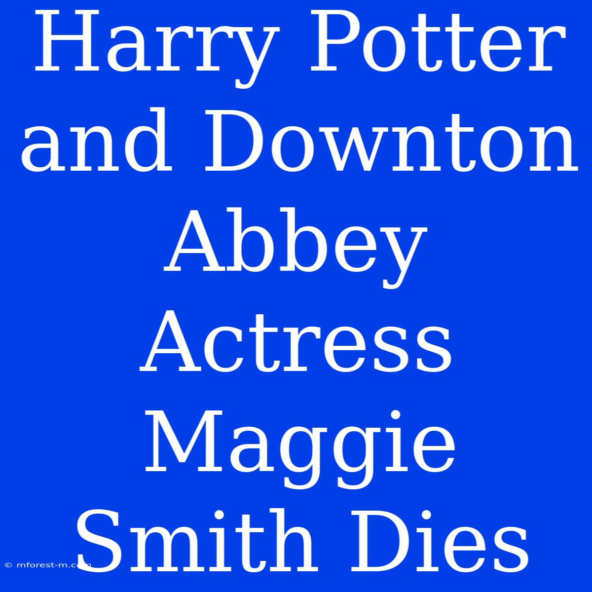 Harry Potter And Downton Abbey Actress Maggie Smith Dies 