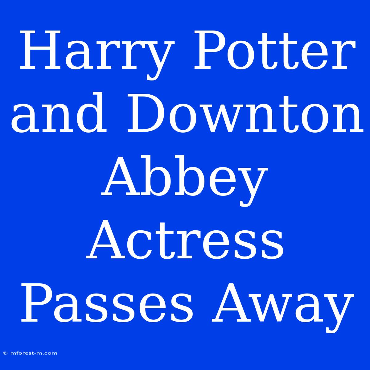 Harry Potter And Downton Abbey Actress Passes Away