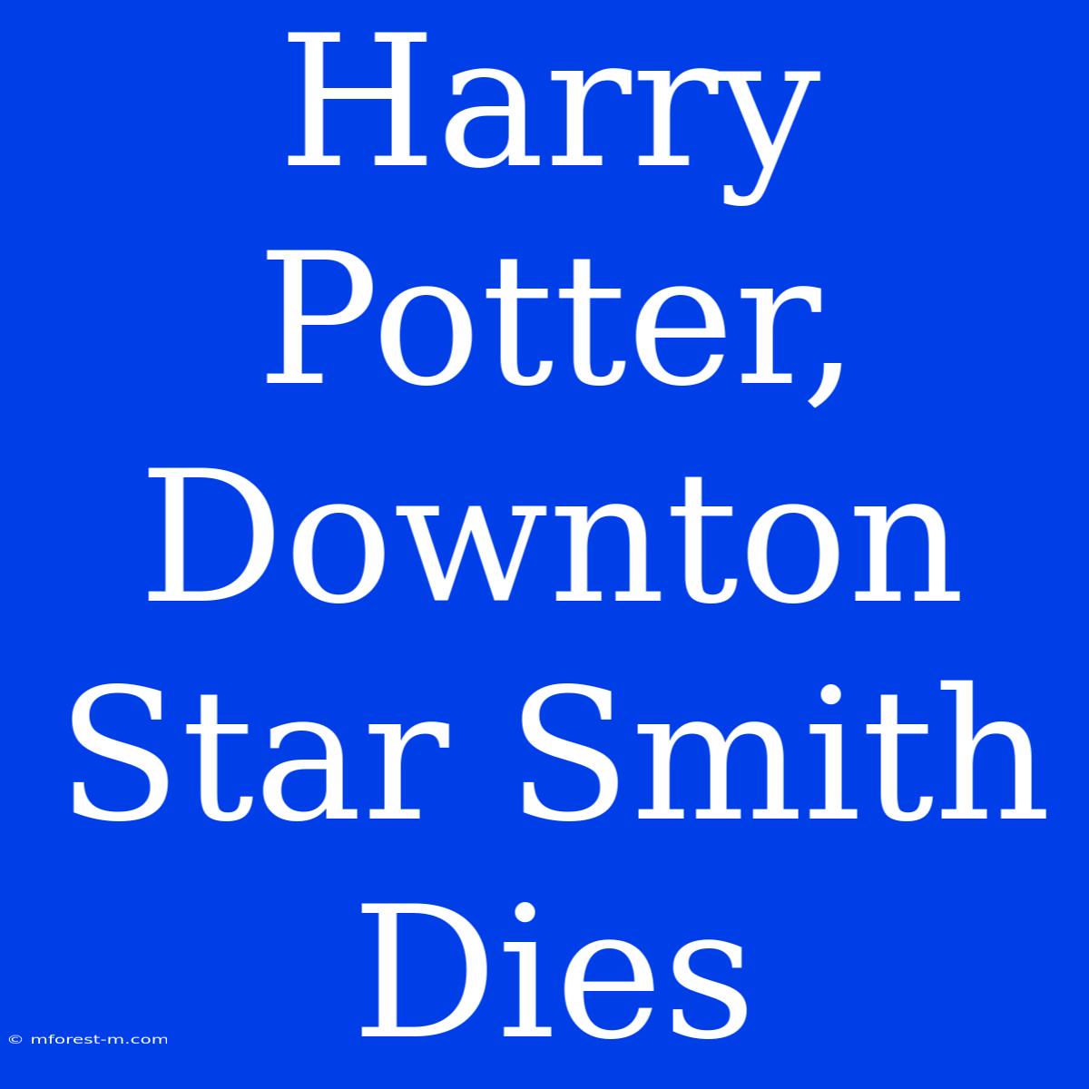 Harry Potter, Downton Star Smith Dies