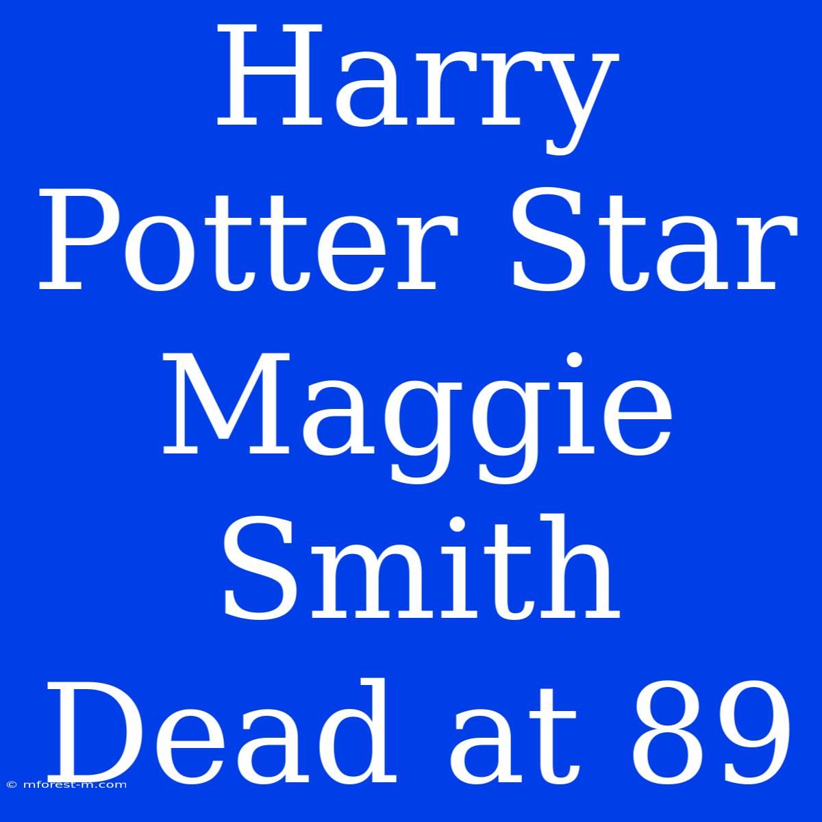 Harry Potter Star Maggie Smith Dead At 89