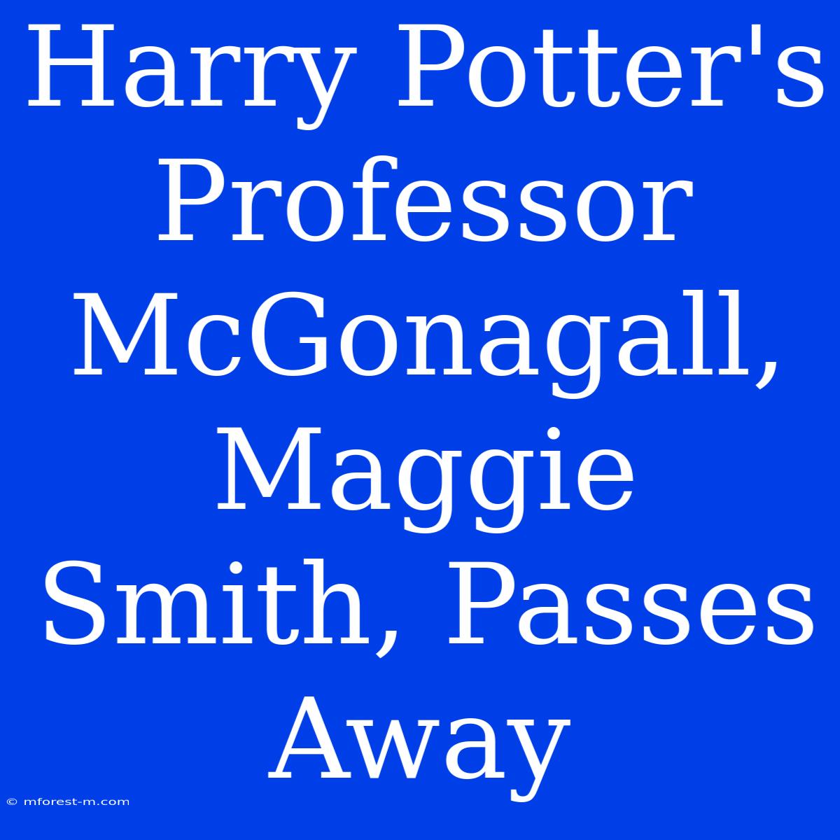 Harry Potter's Professor McGonagall, Maggie Smith, Passes Away