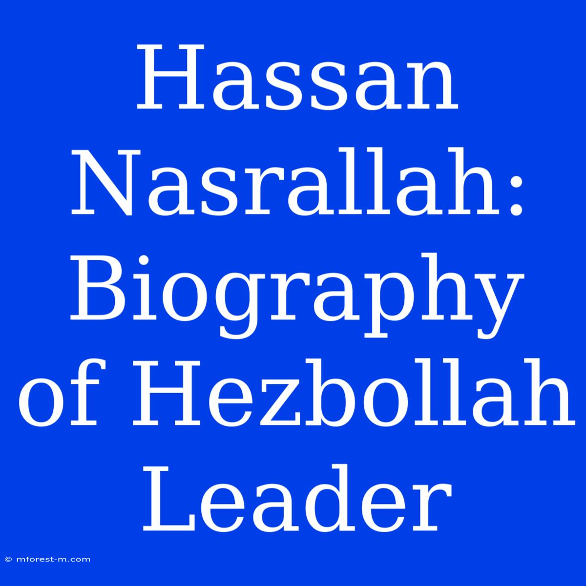 Hassan Nasrallah: Biography Of Hezbollah Leader